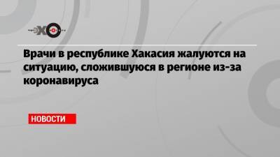 Врачи в республике Хакасия жалуются на ситуацию, сложившуюся в регионе из-за коронавируса