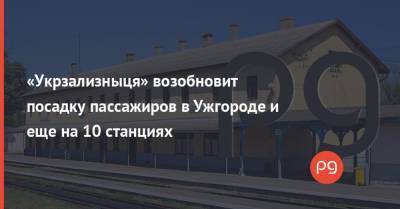 «Укрзализныця» возобновит посадку пассажиров в Ужгороде и еще на 10 станциях