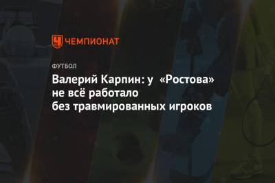 Валерий Карпин: у «Ростова» не всё работало без травмированных игроков