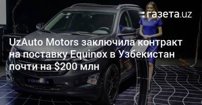 UzAuto Motors заключила контракт на поставку Equinox в Узбекистан почти на $200 млн