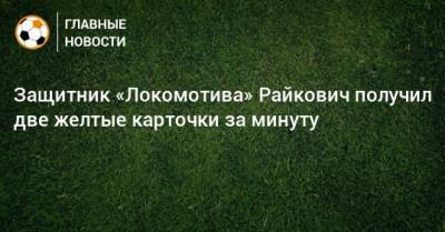 Защитник «Локомотива» Райкович получил две желтые карточки за минуту