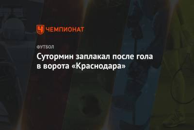 Сутормин заплакал после гола в ворота «Краснодара»