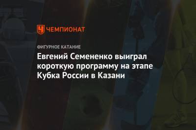 Евгений Семененко выиграл короткую программу на этапе Кубка России в Казани