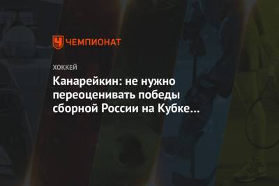 Канарейкин: не нужно переоценивать победы сборной России на Кубке Карьяла