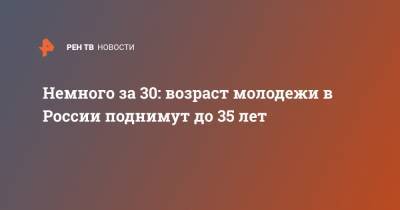 Немного за 30: возраст молодежи в России поднимут до 35 лет