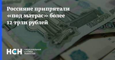Россияне припрятали «под матрас» более 12 трлн рублей