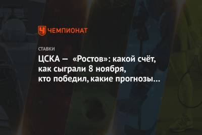 ЦСКА — «Ростов»: какой счёт, как сыграли 8 ноября, кто победил, какие прогнозы зашли