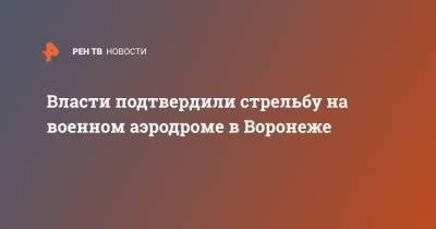 Власти подтвердили стрельбу на военном аэродроме в Воронеже
