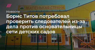 Борис Титов потребовал проверить следователей из-за дела против основательницы сети детских садов