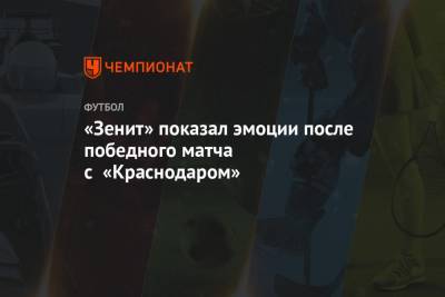 «Зенит» показал эмоции после победного матча с «Краснодаром». Видео