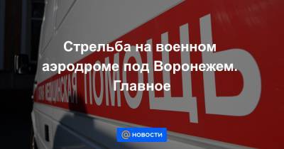 Стрельба на военном аэродроме под Воронежем. Главное