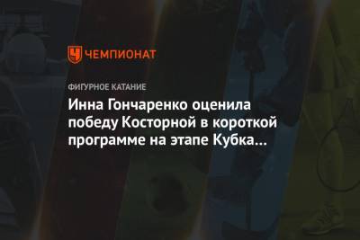 Инна Гончаренко оценила победу Косторной в короткой программе на этапе Кубка России