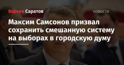 Максим Самсонов призвал сохранить смешанную систему на выборах в городскую думу