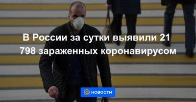 В России за сутки выявили 21 798 зараженных коронавирусом