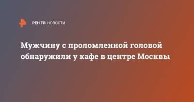 Мужчину с проломленной головой обнаружили у кафе в центре Москвы