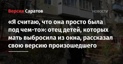 Николай Денисов - «Я считаю, что она просто была под чем-то»: отец детей, которых мать выбросила из окна, рассказал свою версию произошедшего - nversia.ru