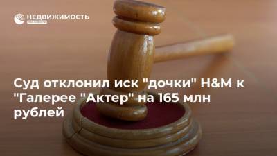 Суд отклонил иск "дочки" H&M к "Галерее "Актер" на 165 млн рублей