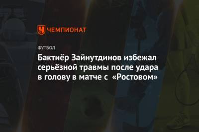 Бактиёр Зайнутдинов избежал серьёзной травмы после удара в голову в матче с «Ростовом»