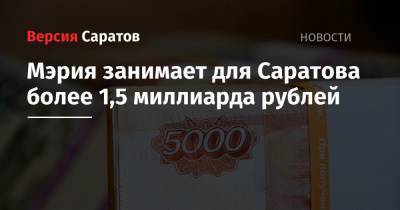 Мэрия занимает для Саратова более 1,5 миллиарда рублей
