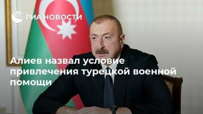 Алиев назвал условие привлечения турецкой военной помощи