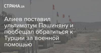 Алиев поставил ультиматум Пашиняну и пообещал обратиться к Турции за военной помощью