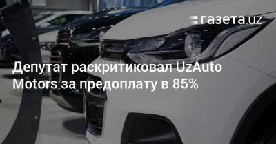 Депутат раскритиковал UzAuto Motors за предоплату в 85%