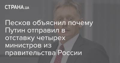 Песков объяснил почему Путин отправил в отставку четырех министров из правительства России