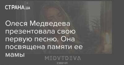 Олеся Медведева презентовала свою первую песню. Она посвящена памяти ее мамы