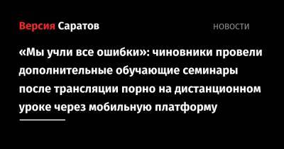 «Мы учли все ошибки»: чиновники провели дополнительные обучающие семинары после трансляции порно на дистанционном уроке через мобильную платформу