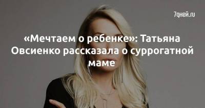 «Мечтаем о ребенке»: Татьяна Овсиенко рассказала о суррогатной маме