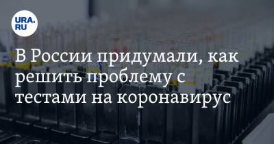 В России придумали, как решить проблему с тестами на коронавирус