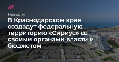 В Краснодарском крае создадут федеральную территорию «Сириус» со своими органами власти и бюджетом