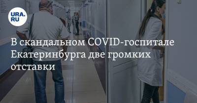 В скандальном COVID-госпитале Екатеринбурга две громких отставки. Конфликт решал министр
