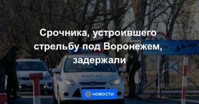 Срочника, устроившего стрельбу под Воронежем, задержали