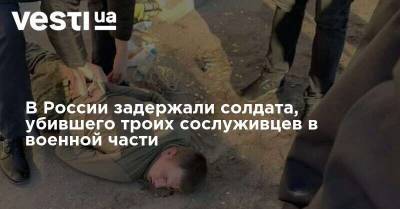 В России задержали солдата, убившего троих сослуживцев в военной части