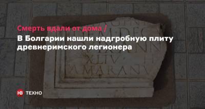 Смерть вдали от дома. В Болгарии нашли надгробную плиту древнеримского легионера