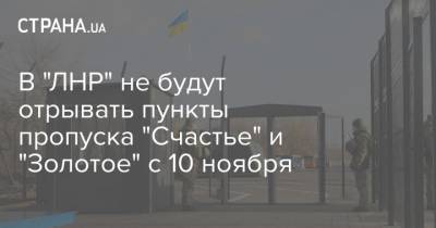 Ольга Кобцева - В "ЛНР" не будут отрывать пункты пропуска "Счастье" и "Золотое" с 10 ноября - strana.ua - Киев - ЛНР - Луганск