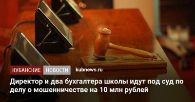 Директор и два бухгалтера школы идут под суд по делу о мошенничестве на 10 млн рублей