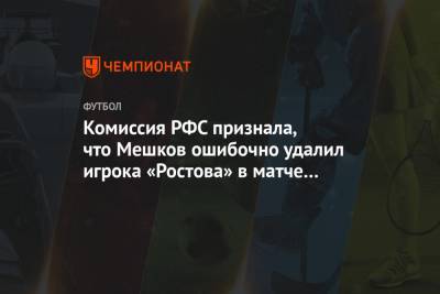 Комиссия РФС признала, что Мешков ошибочно удалил игрока «Ростова» в матче со «Спартаком»