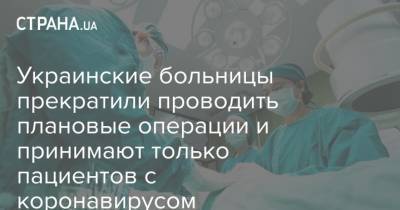 Украинские больницы прекратили проводить плановые операции и принимают только пациентов с коронавирусом