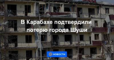 В Карабахе подтвердили потерю города Шуши