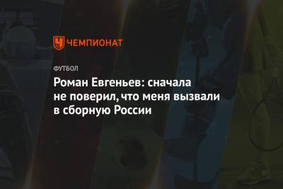 Роман Евгеньев: сначала не поверил, что меня вызвали в сборную России