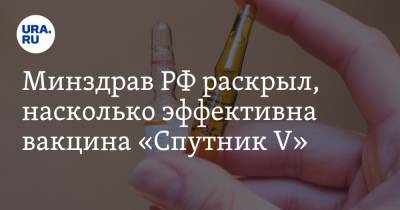 Минздрав РФ раскрыл, насколько эффективна вакцина «Спутник V»