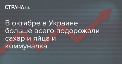 В октябре в Украине больше всего подорожали сахар и яйца и коммуналка