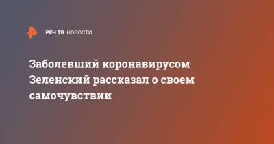 Заболевший коронавирусом Зеленский рассказал о своем самочувствии