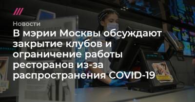 В мэрии Москвы обсуждают закрытие клубов и ограничение работы ресторанов из-за распространения COVID-19