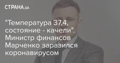 "Температура 37,4, состояние - качели". Министр финансов Марченко заразился коронавирусом