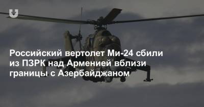 Российский вертолет Ми-24 сбили из ПЗРК над Арменией вблизи границы с Азербайджаном