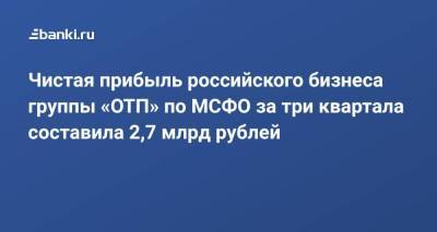 Чистая прибыль российского бизнеса группы «ОТП» по МСФО за три квартала составила 2,7 млрд рублей