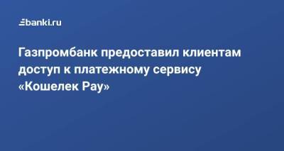 Газпромбанк предоставил клиентам доступ к платежному сервису «Кошелек Pay»